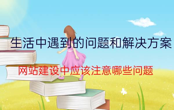 生活中遇到的问题和解决方案 网站建设中应该注意哪些问题？